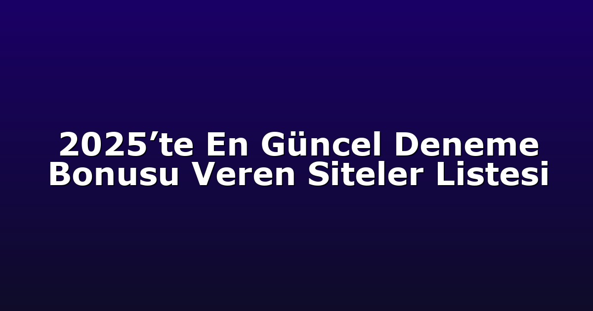 2025’te En Güncel Deneme Bonusu Veren Siteler Listesi