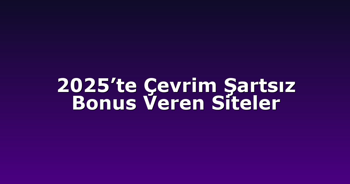 2025’te Çevrim Şartsız Bonus Veren Siteler