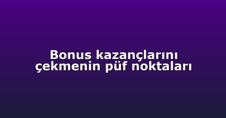 Bonus kazançlarını çekmenin püf noktaları