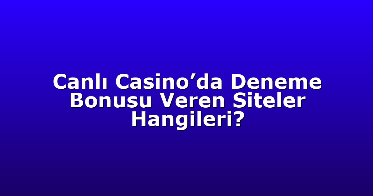Canlı Casino’da Deneme Bonusu Veren Siteler Hangileri?