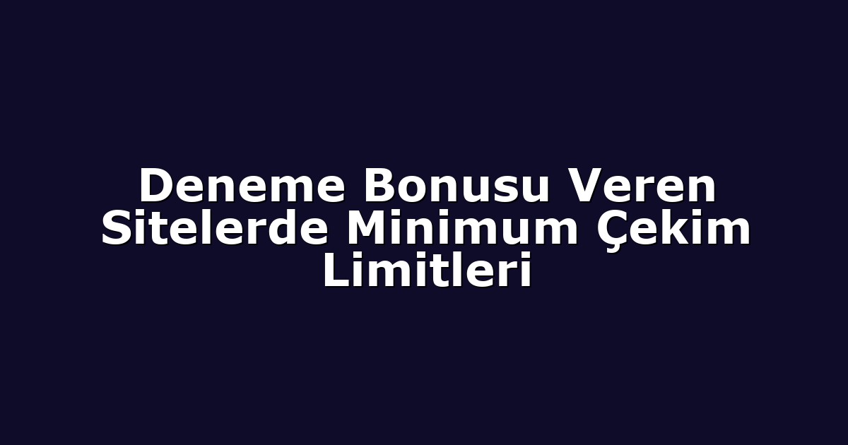 Deneme Bonusu Veren Sitelerde Minimum Çekim Limitleri