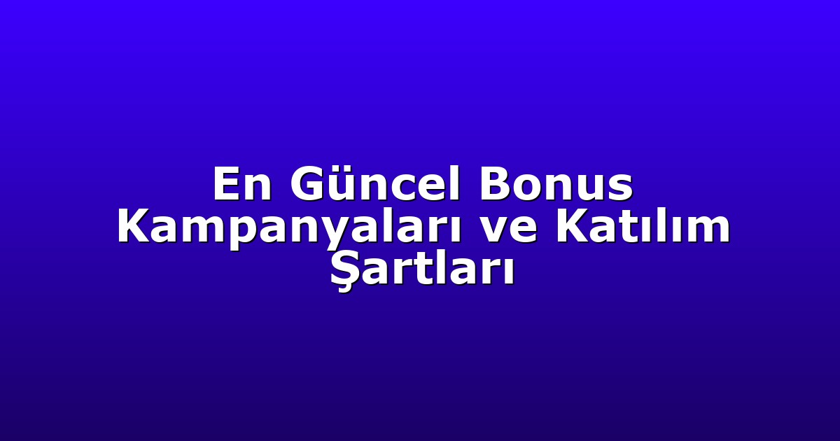 En Güncel Bonus Kampanyaları ve Katılım Şartları