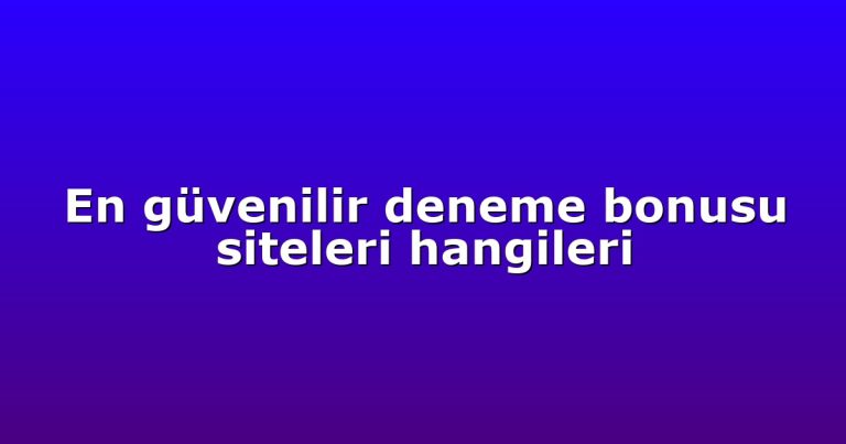 En güvenilir deneme bonusu siteleri hangileri
