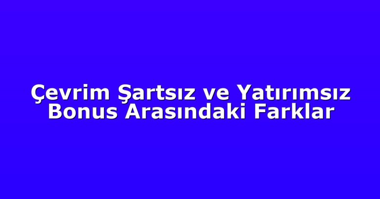 Çevrim Şartsız ve Yatırımsız Bonus Arasındaki Farklar