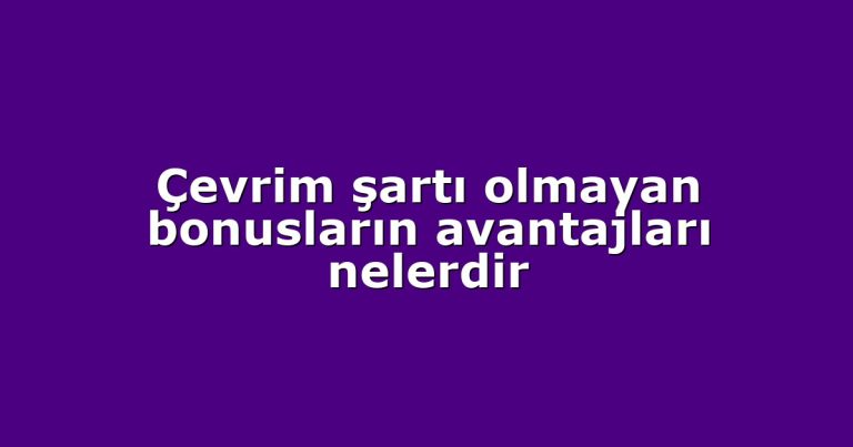 Çevrim şartı olmayan bonusların avantajları nelerdir