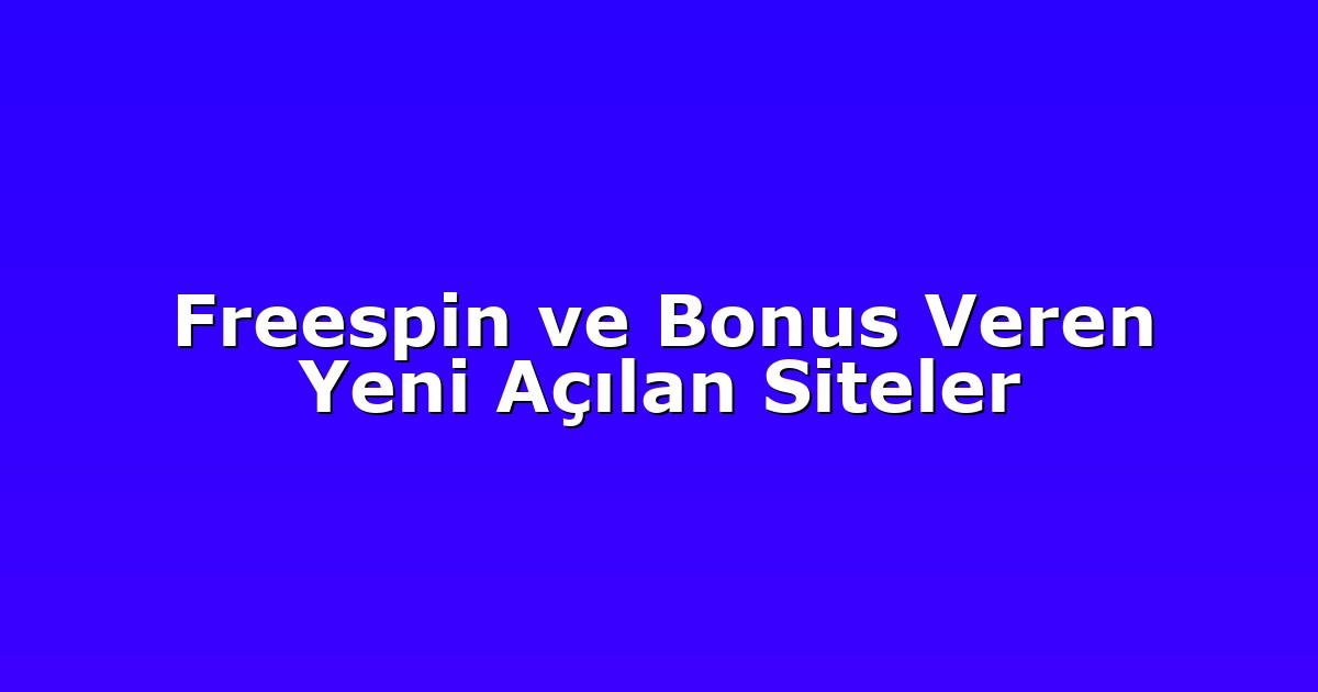 Freespin ve Bonus Veren Yeni Açılan Siteler