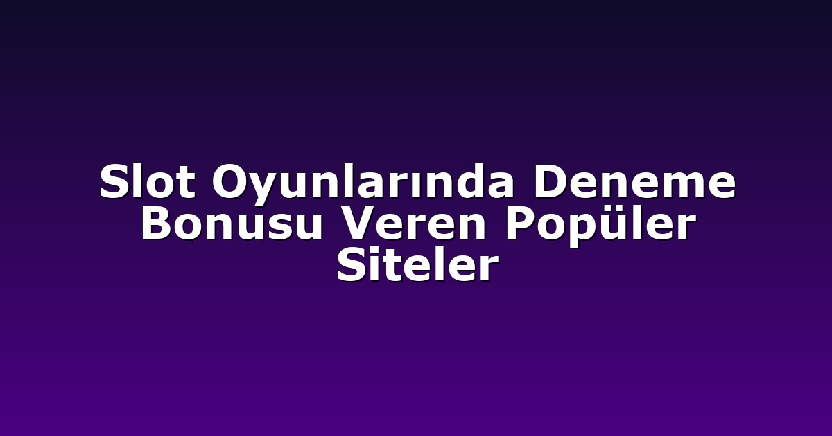 Slot Oyunlarında Deneme Bonusu Veren Popüler Siteler
