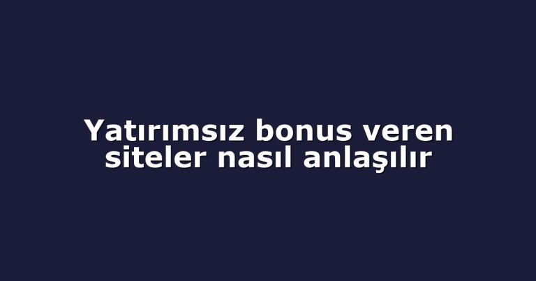 Yatırımsız bonus veren siteler nasıl anlaşılır