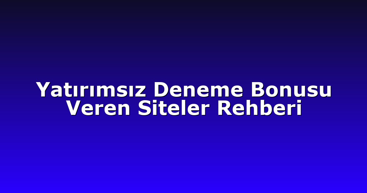 Yatırımsız Deneme Bonusu Veren Siteler Rehberi