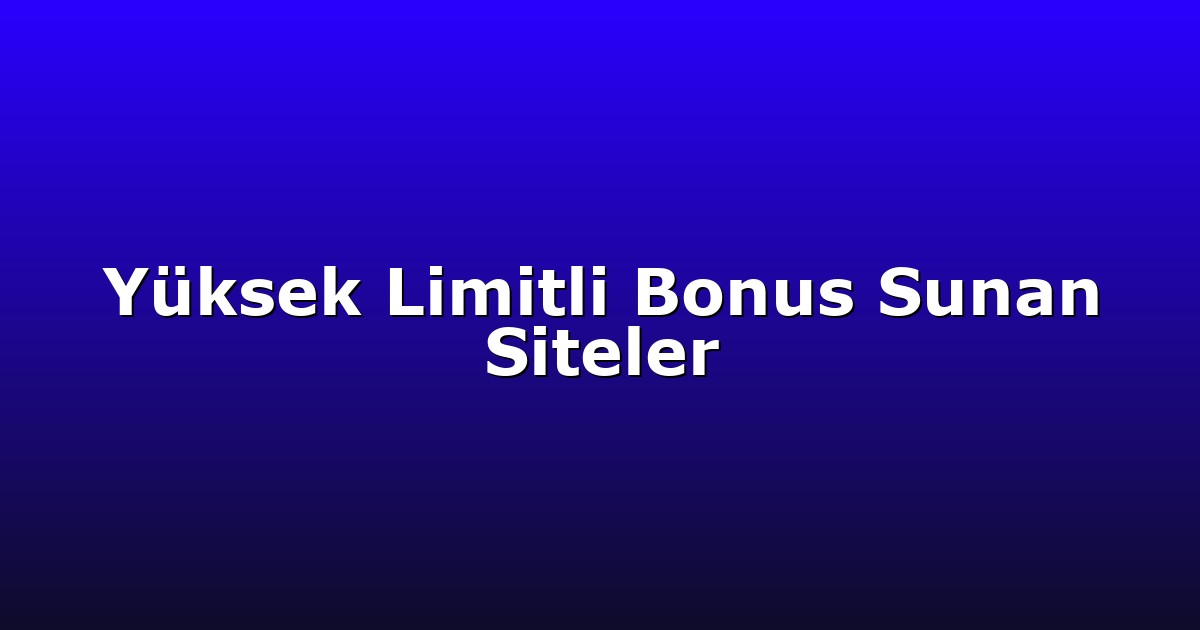 Yüksek Limitli Bonus Sunan Siteler