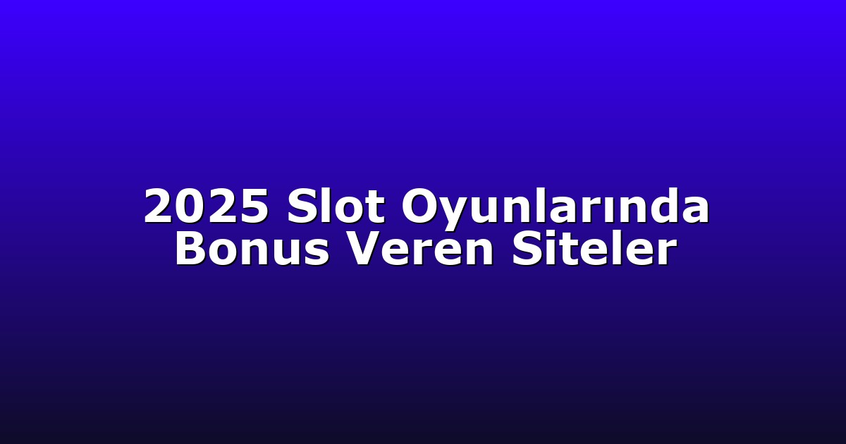 2025 Slot Oyunlarında Bonus Veren Siteler