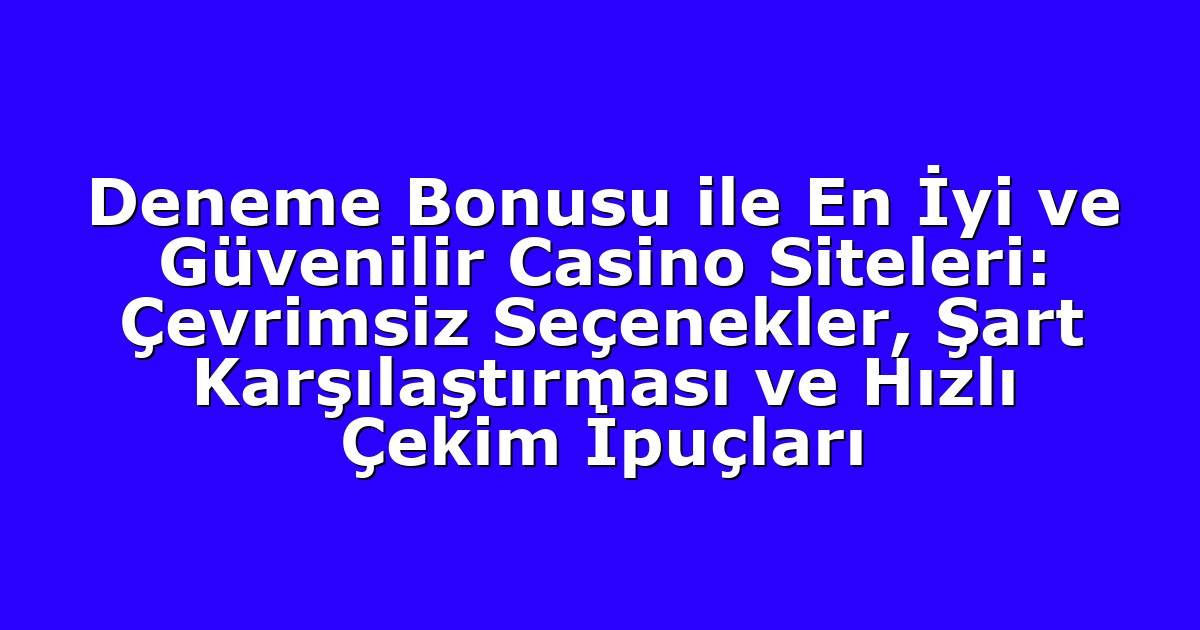 Deneme Bonusu ile En İyi ve Güvenilir Casino Siteleri: Çevrimsiz Seçenekler, Şart Karşılaştırması ve Hızlı Çekim İpuçları