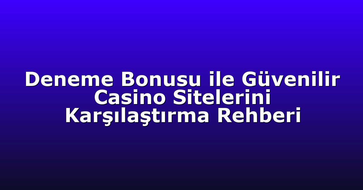 Deneme Bonusu ile Güvenilir Casino Sitelerini Karşılaştırma Rehberi