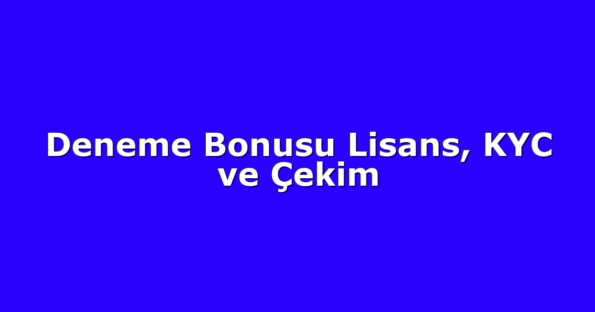 Deneme Bonusu Lisans, KYC ve Çekim