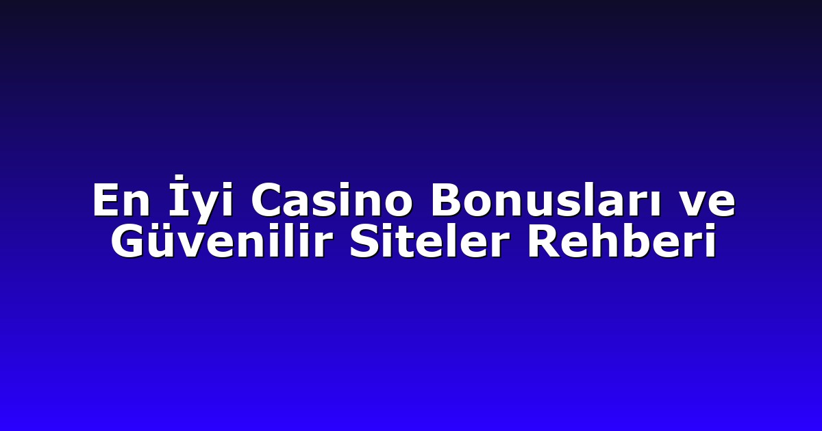 En İyi Casino Bonusları ve Güvenilir Siteler Rehberi