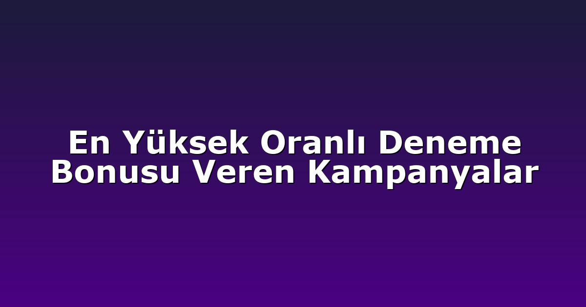 En Yüksek Oranlı Deneme Bonusu Veren Kampanyalar