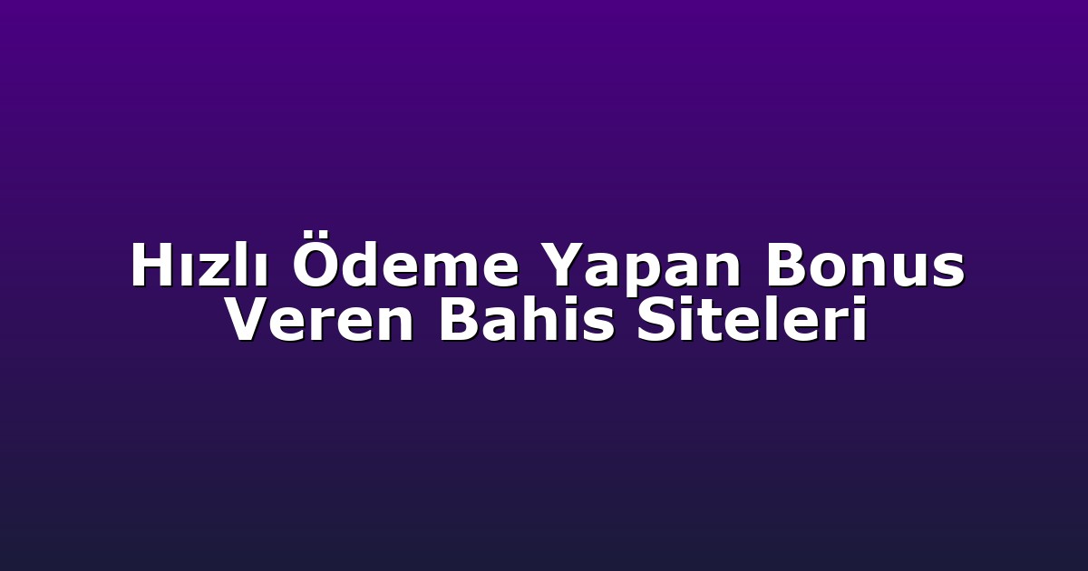 Hızlı Ödeme Yapan Bonus Veren Bahis Siteleri