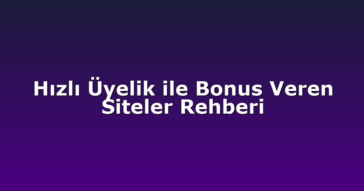 Hızlı Üyelik ile Bonus Veren Siteler Rehberi