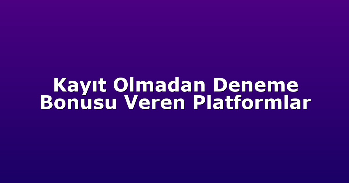 Kayıt Olmadan Deneme Bonusu Veren Platformlar