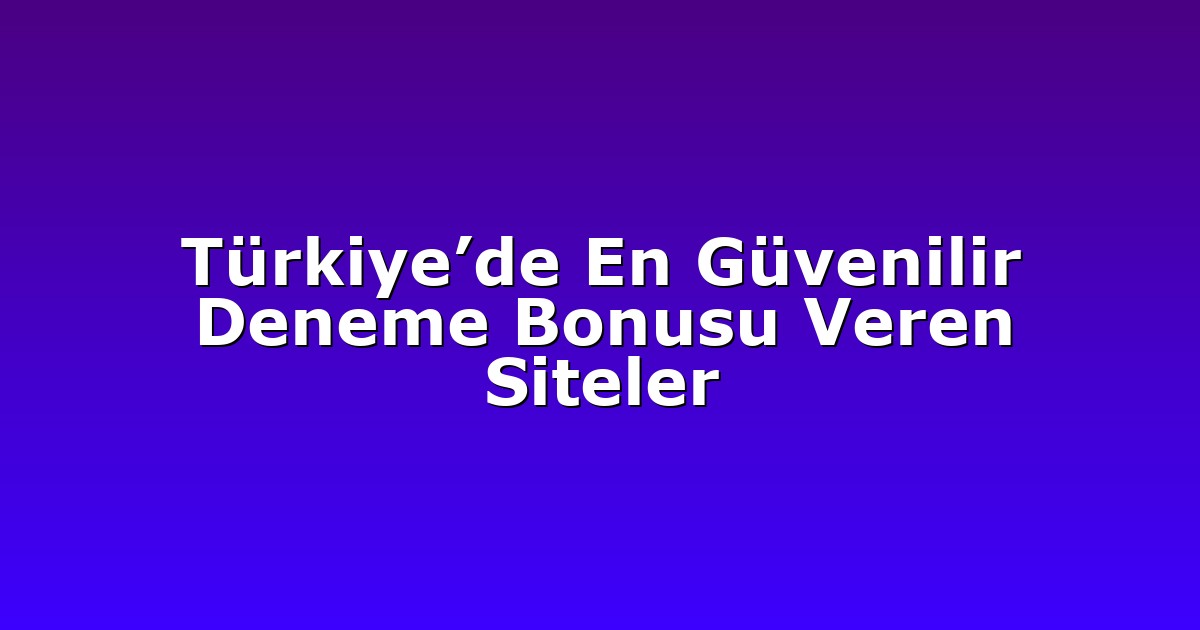 Türkiye’de En Güvenilir Deneme Bonusu Veren Siteler