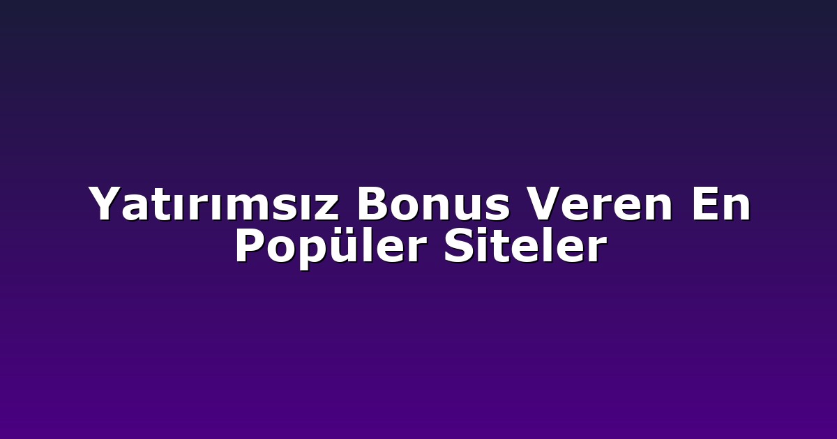 Yatırımsız Bonus Veren En Popüler Siteler