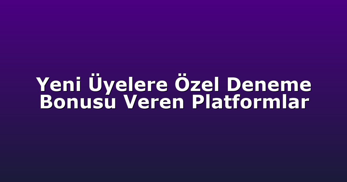 Yeni Üyelere Özel Deneme Bonusu Veren Platformlar