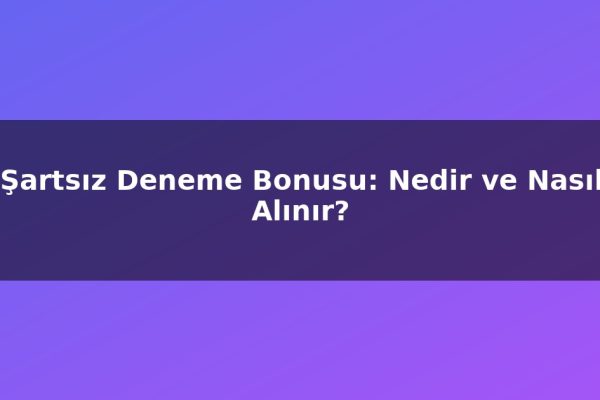 Şartsız Deneme Bonusu: Nedir ve Nasıl Alınır?